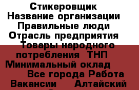 Стикеровщик › Название организации ­ Правильные люди › Отрасль предприятия ­ Товары народного потребления (ТНП) › Минимальный оклад ­ 30 000 - Все города Работа » Вакансии   . Алтайский край,Славгород г.